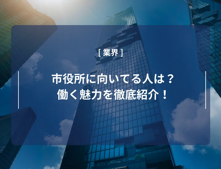 市役所に向いてる人は？働く魅力や必要なスキル・対策法を徹底紹介！